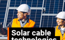 Cable technologies support drive lowering LCOE cost in solar industry